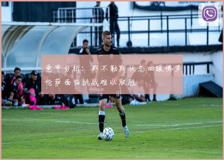 意甲分析：那不勒斯状态回暖佛罗伦萨面临挑战难以取胜