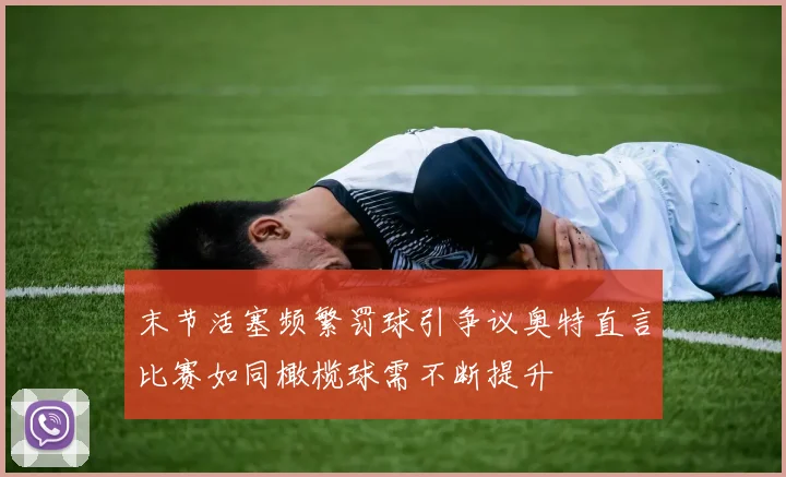 末节活塞频繁罚球引争议奥特直言比赛如同橄榄球需不断提升