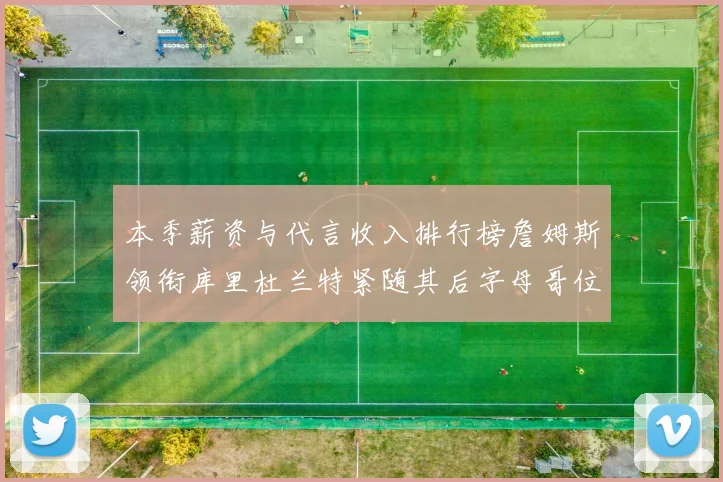 本季薪资与代言收入排行榜詹姆斯领衔库里杜兰特紧随其后字母哥位列第四