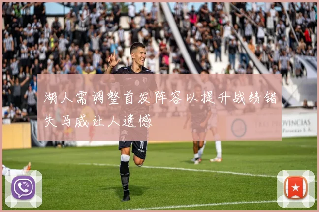 湖人需调整首发阵容以提升战绩错失马威让人遗憾
