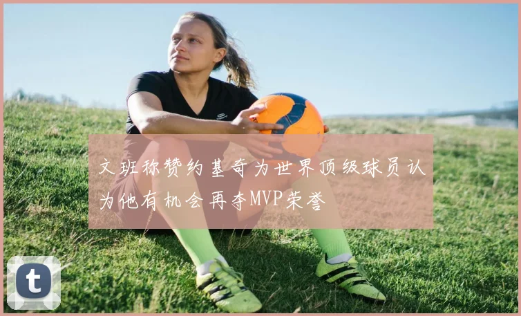 文班称赞约基奇为世界顶级球员认为他有机会再夺MVP荣誉