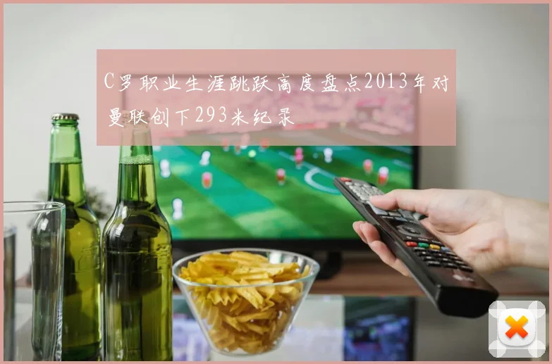 C罗职业生涯跳跃高度盘点2013年对曼联创下293米纪录