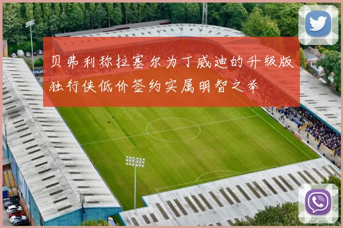 贝弗利称拉塞尔为丁威迪的升级版独行侠低价签约实属明智之举