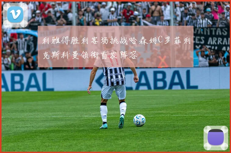 利雅得胜利客场挑战哈森姆C罗菲利克斯科曼领衔首发阵容