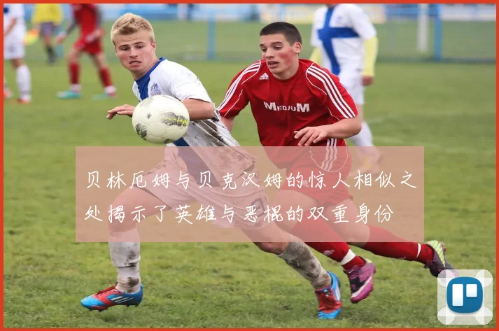 贝林厄姆与贝克汉姆的惊人相似之处揭示了英雄与恶棍的双重身份