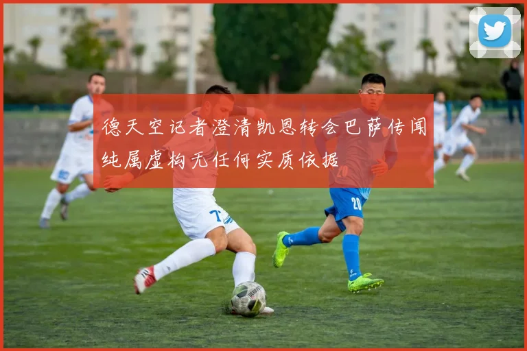 德天空记者澄清凯恩转会巴萨传闻纯属虚构无任何实质依据