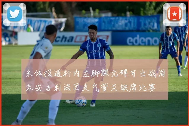 米体报道科内左脚踝无碍可出战周末安吉利诺因支气管炎缺席比赛