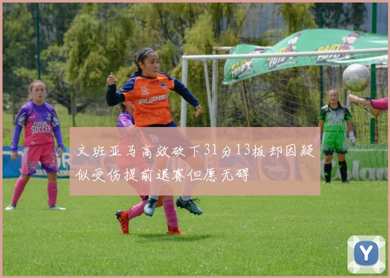 文班亚马高效砍下31分13板却因疑似受伤提前退赛但愿无碍