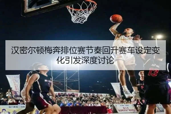 汉密尔顿梅奔排位赛节奏回升赛车设定变化引发深度讨论（Yabo）
